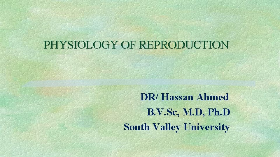 PHYSIOLOGY OF REPRODUCTION DR/ Hassan Ahmed B. V. Sc, M. D, Ph. D South