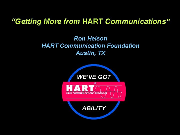 “Getting More from HART Communications” Ron Helson HART Communication Foundation Austin, TX WE’VE GOT