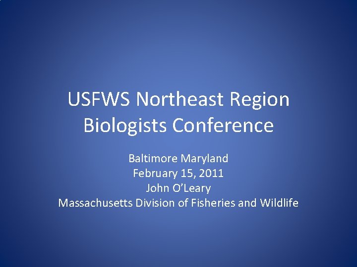 USFWS Northeast Region Biologists Conference Baltimore Maryland February 15, 2011 John O’Leary Massachusetts Division