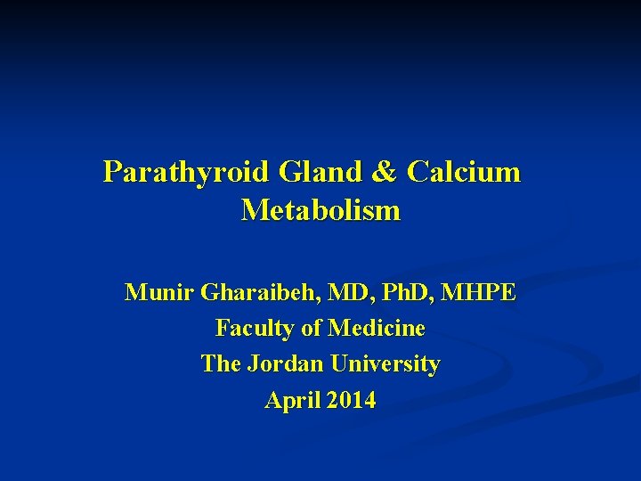 Parathyroid Gland & Calcium Metabolism Munir Gharaibeh, MD, Ph. D, MHPE Faculty of Medicine