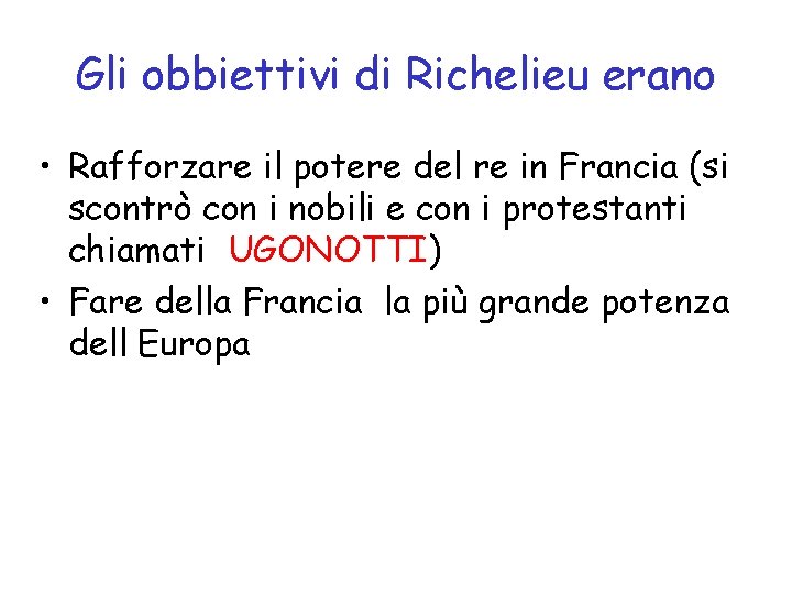 Gli obbiettivi di Richelieu erano • Rafforzare il potere del re in Francia (si