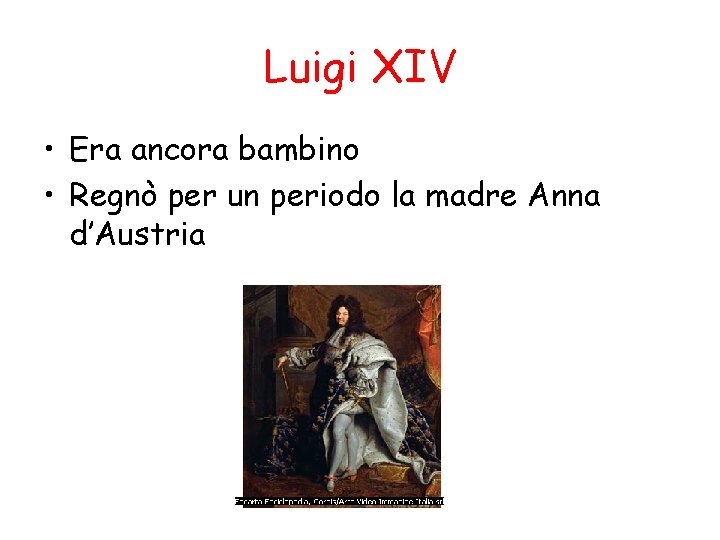 Luigi XIV • Era ancora bambino • Regnò per un periodo la madre Anna