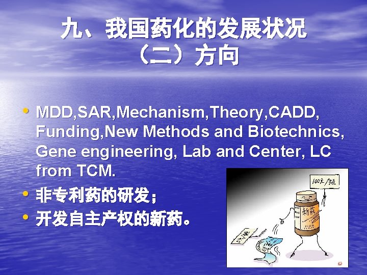 九、我国药化的发展状况 （二）方向 • MDD, SAR, Mechanism, Theory, CADD, • • Funding, New Methods and