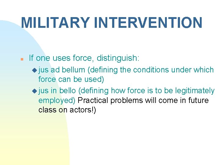 MILITARY INTERVENTION n If one uses force, distinguish: u jus ad bellum (defining the