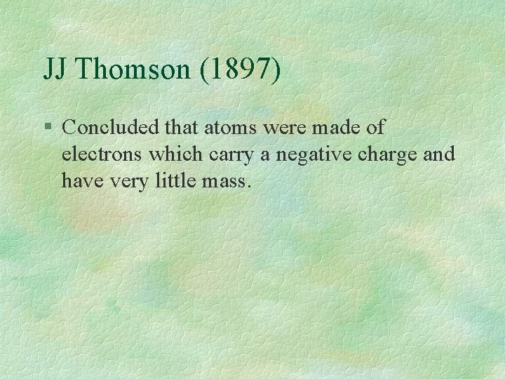 JJ Thomson (1897) § Concluded that atoms were made of electrons which carry a