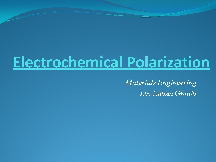 Electrochemical Polarization Materials Engineering Dr. Lubna Ghalib 