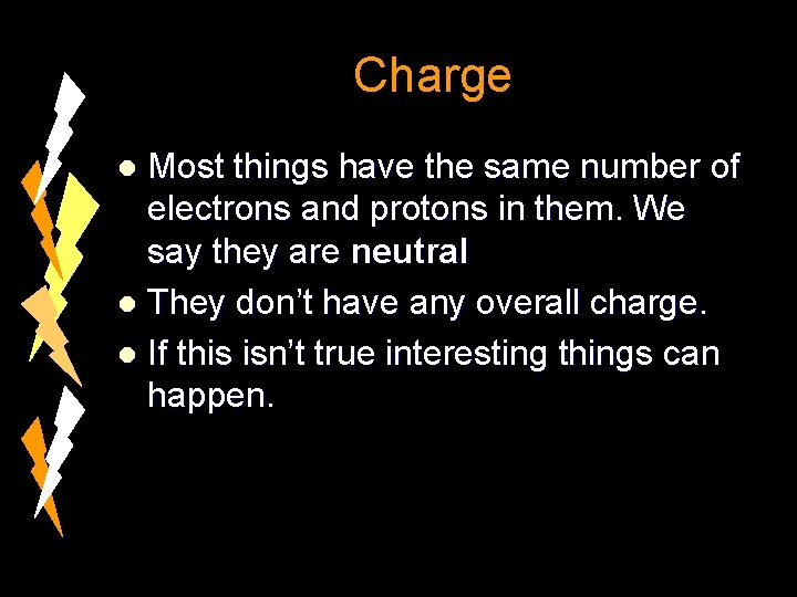 Charge Most things have the same number of electrons and protons in them. We
