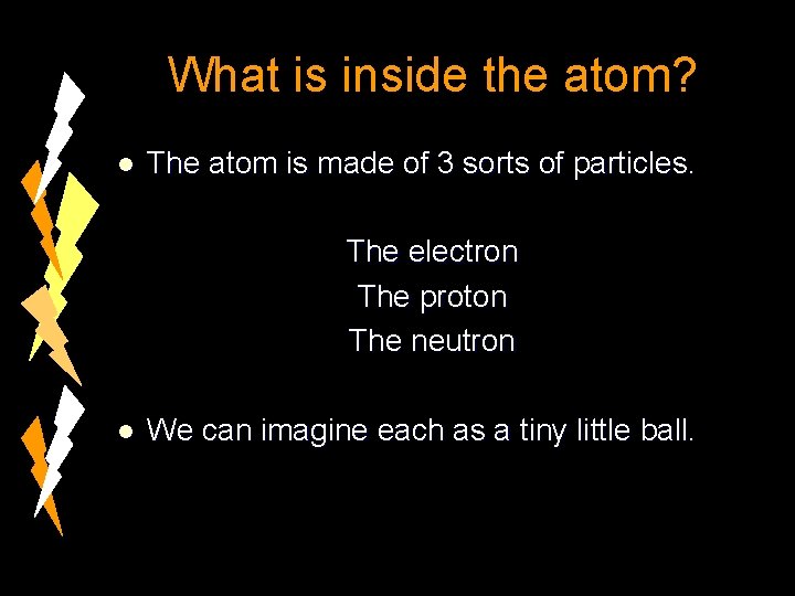 What is inside the atom? l The atom is made of 3 sorts of