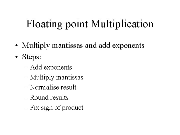 Floating point Multiplication • Multiply mantissas and add exponents • Steps: – Add exponents