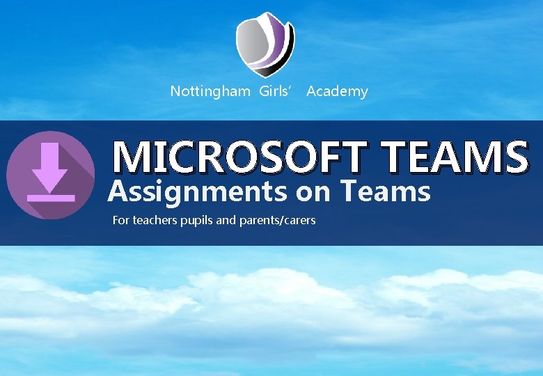 Nottingham Girls’ Academy MICROSOFT TEAMS Assignments on Teams For teachers pupils and parents/carers 