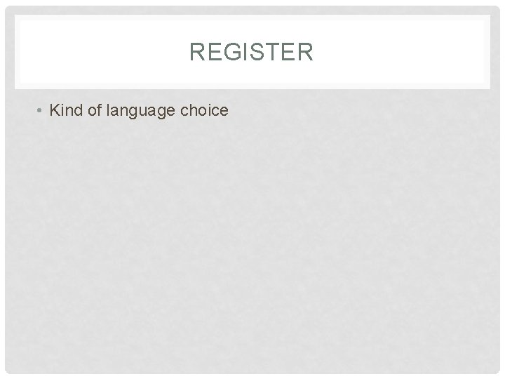 REGISTER • Kind of language choice 