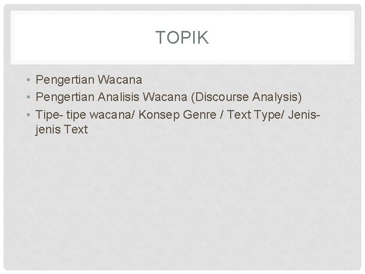 TOPIK • Pengertian Wacana • Pengertian Analisis Wacana (Discourse Analysis) • Tipe- tipe wacana/