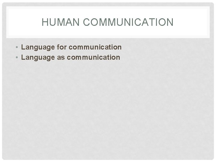 HUMAN COMMUNICATION • Language for communication • Language as communication 