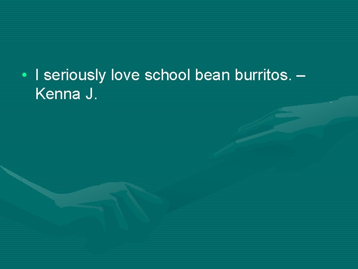  • I seriously love school bean burritos. – Kenna J. 