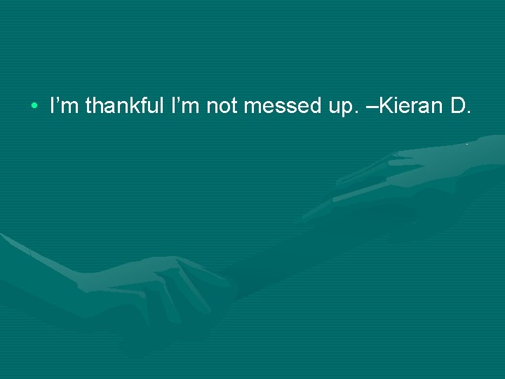  • I’m thankful I’m not messed up. –Kieran D. 