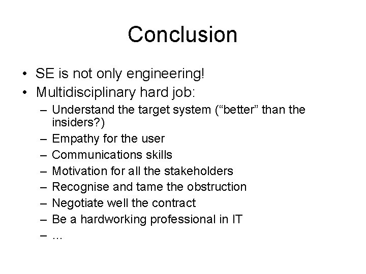 Conclusion • SE is not only engineering! • Multidisciplinary hard job: – Understand the