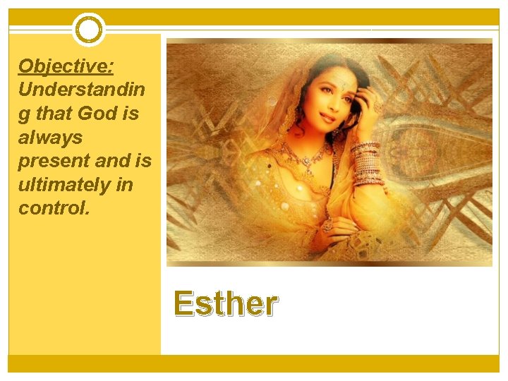 Objective: Understandin g that God is always present and is ultimately in control. Esther