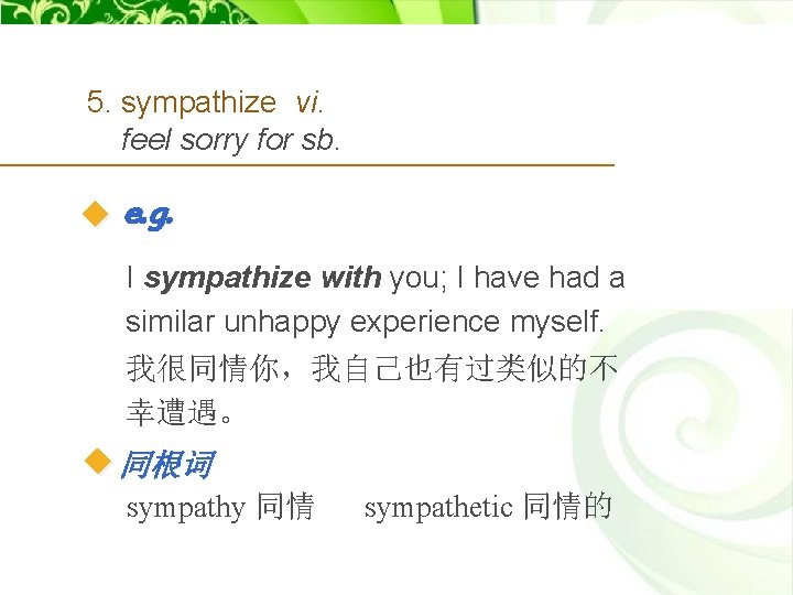 5. sympathize vi. feel sorry for sb. e. g. I sympathize with you; I