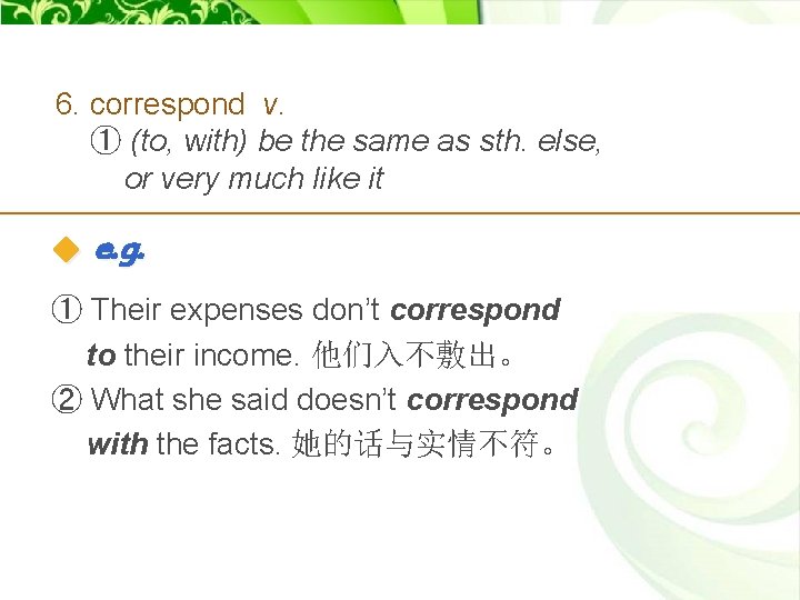 6. correspond v. ① (to, with) be the same as sth. else, or very