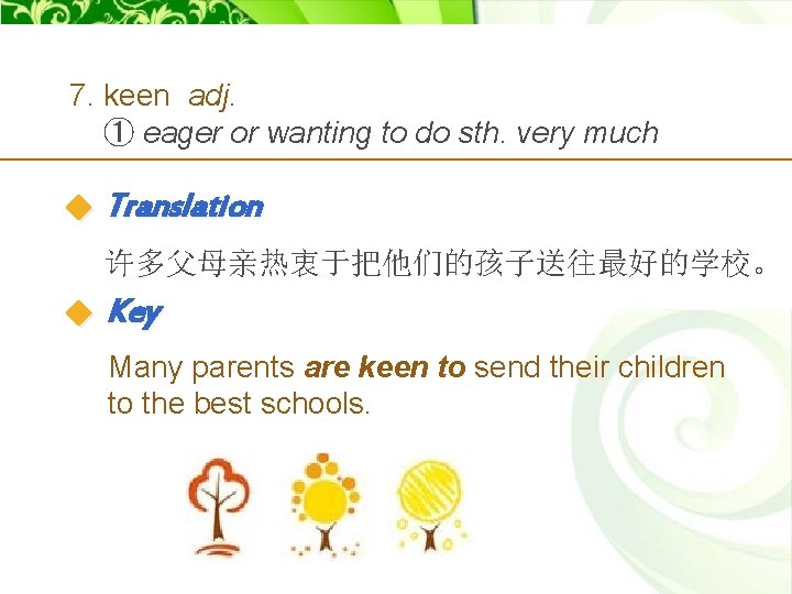 7. keen adj. ① eager or wanting to do sth. very much Translation 许多父母亲热衷于把他们的孩子送往最好的学校。