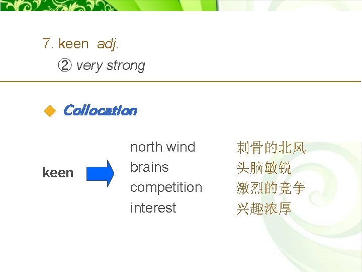 7. keen adj. ② very strong Collocation keen north wind brains competition interest 刺骨的北风
