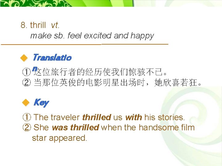 8. thrill vt. make sb. feel excited and happy Translatio ① n这位旅行者的经历使我们惊骇不已。 ② 当那位英俊的电影明星出场时，她欣喜若狂。