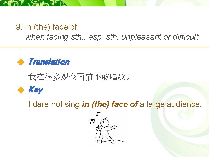 9. in (the) face of when facing sth. , esp. sth. unpleasant or difficult
