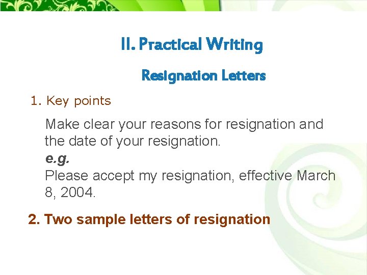 II. Practical Writing Resignation Letters 1. Key points Make clear your reasons for resignation