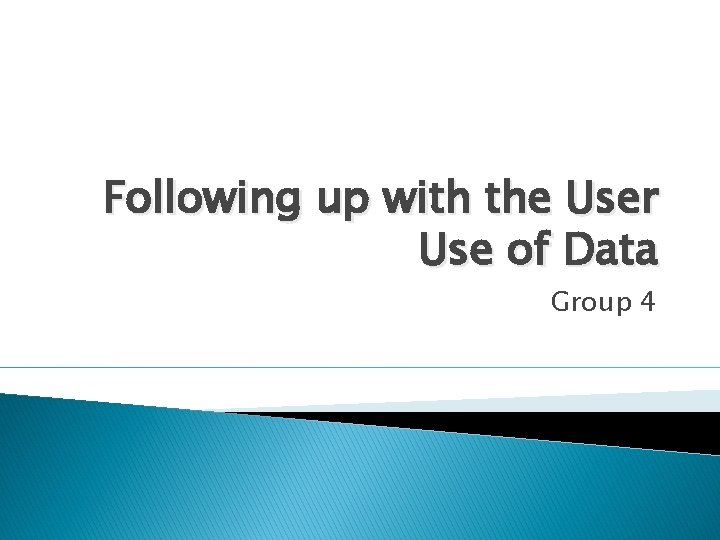 Following up with the User Use of Data Group 4 