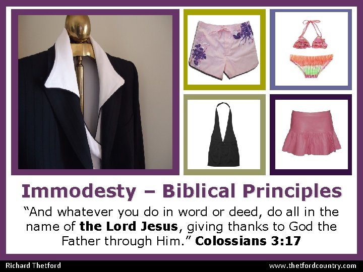 Immodesty – Biblical Principles “And whatever you do in word or deed, do all