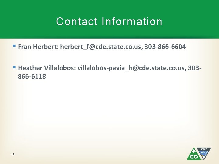 Contact Information § Fran Herbert: herbert_f@cde. state. co. us, 303 -866 -6604 § Heather