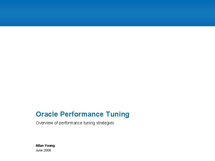 Oracle Performance Tuning Overview of performance tuning strategies Allan Young June 2008 