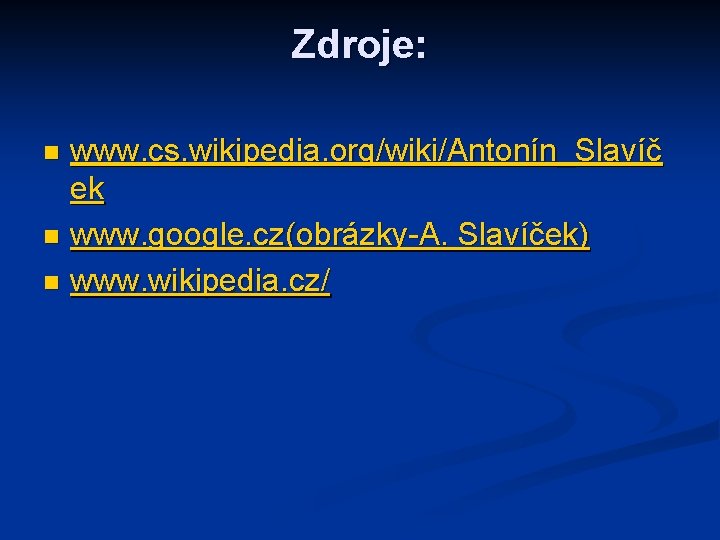 Zdroje: www. cs. wikipedia. org/wiki/Antonín_Slavíč ek n www. google. cz(obrázky-A. Slavíček) n www. wikipedia.