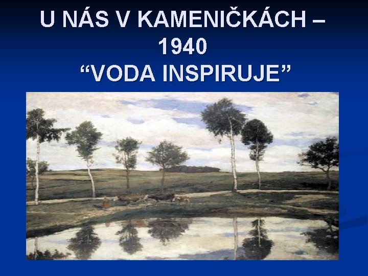 U NÁS V KAMENIČKÁCH – 1940 “VODA INSPIRUJE” 