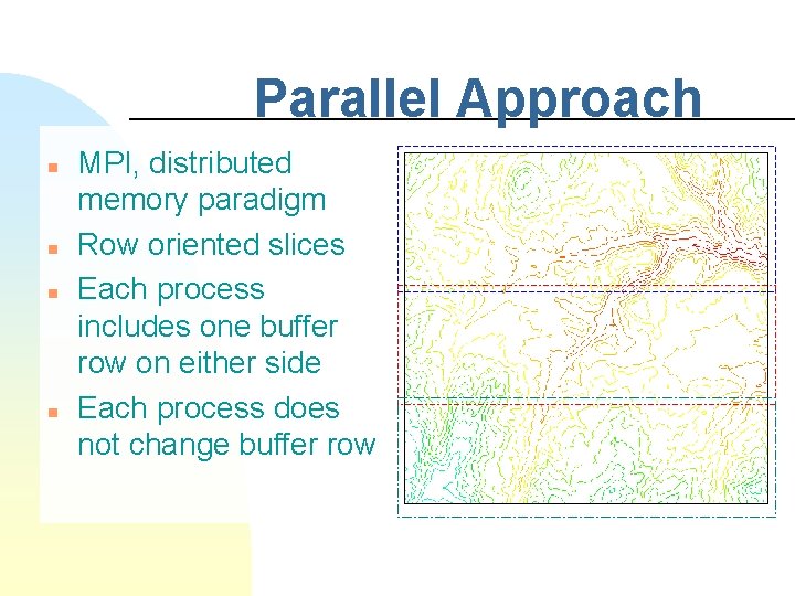 Parallel Approach n n MPI, distributed memory paradigm Row oriented slices Each process includes