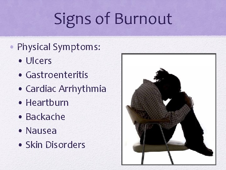 Signs of Burnout • Physical Symptoms: • Ulcers • Gastroenteritis • Cardiac Arrhythmia •
