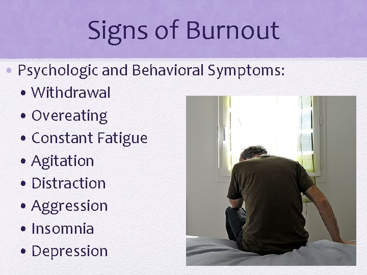 Signs of Burnout • Psychologic and Behavioral Symptoms: • Withdrawal • Overeating • Constant