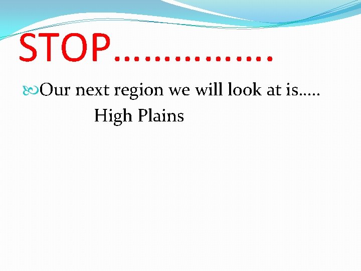 STOP……………. Our next region we will look at is…. . High Plains 