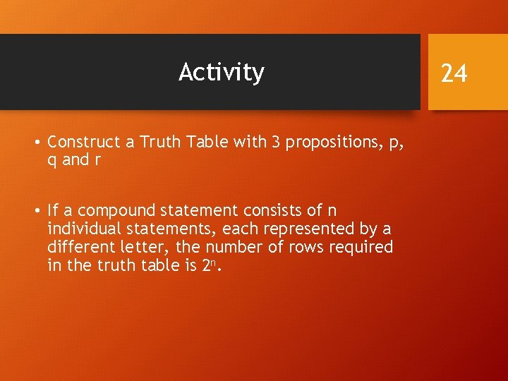 Activity • Construct a Truth Table with 3 propositions, p, q and r •