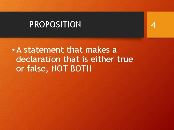 PROPOSITION • A statement that makes a declaration that is either true or false,