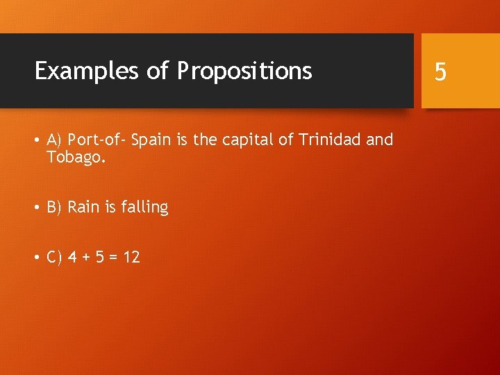 Examples of Propositions • A) Port-of- Spain is the capital of Trinidad and Tobago.