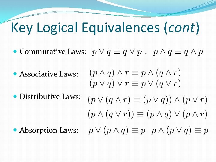 Key Logical Equivalences (cont) Commutative Laws: Associative Laws: Distributive Laws: Absorption Laws: , 