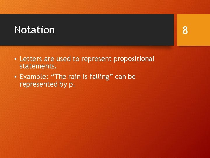 Notation • Letters are used to represent propositional statements. • Example: “The rain is