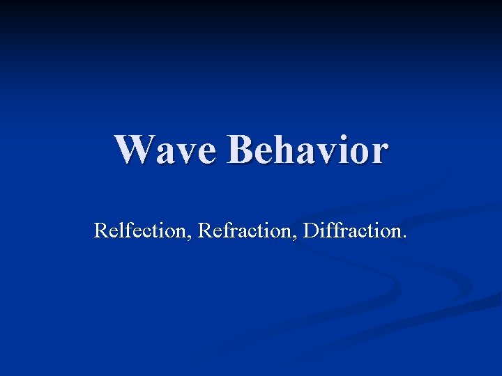 Wave Behavior Relfection, Refraction, Diffraction. 