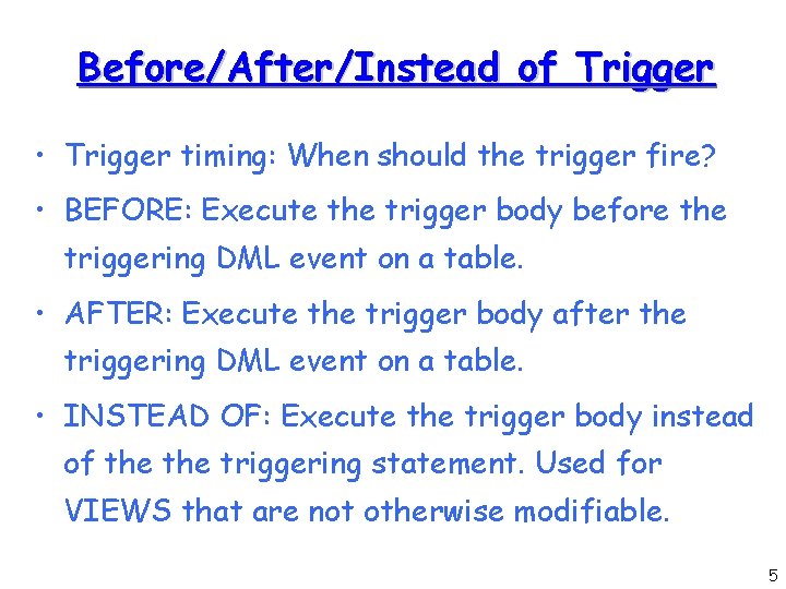 Before/After/Instead of Trigger • Trigger timing: When should the trigger fire? • BEFORE: Execute