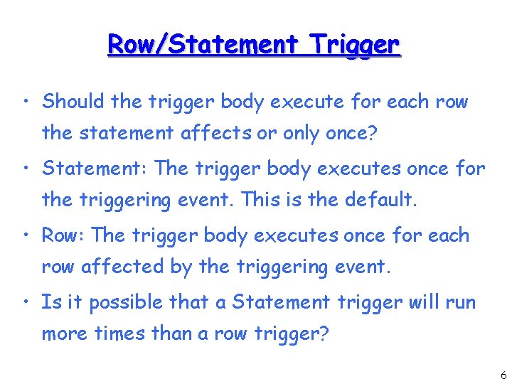 Row/Statement Trigger • Should the trigger body execute for each row the statement affects