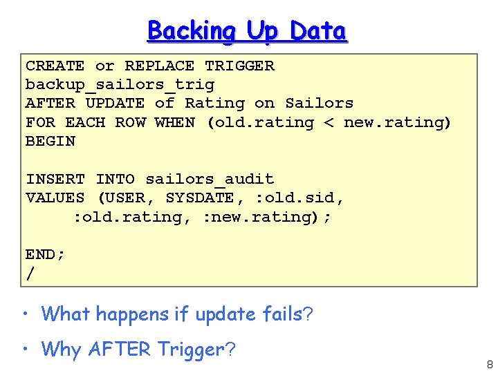 Backing Up Data CREATE or REPLACE TRIGGER backup_sailors_trig AFTER UPDATE of Rating on Sailors