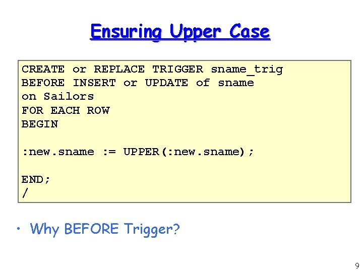 Ensuring Upper Case CREATE or REPLACE TRIGGER sname_trig BEFORE INSERT or UPDATE of sname