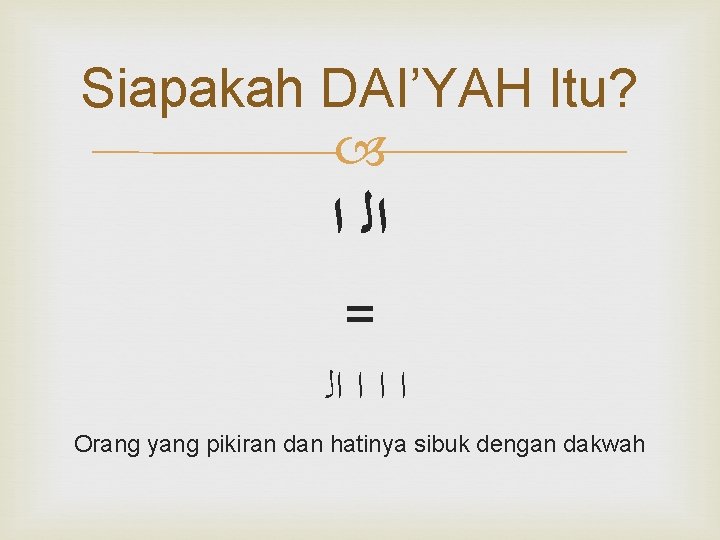 Siapakah DAI’YAH Itu? ﺍﻟ ﺍ = ﺍ ﺍﻟ Orang yang pikiran dan hatinya sibuk