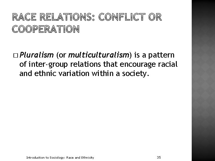 � Pluralism (or multiculturalism) is a pattern of inter-group relations that encourage racial and